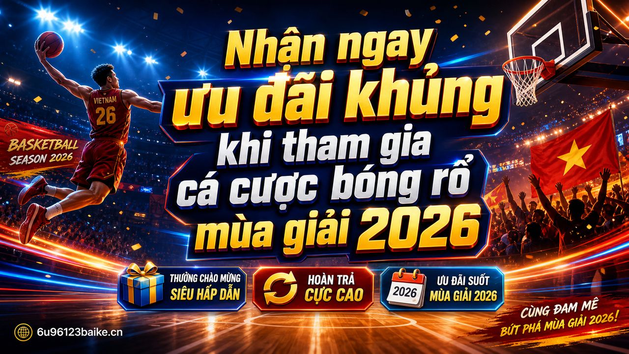 Nhận ngay ưu đãi khủng khi tham gia cá cược bóng rổ mùa giải 2026