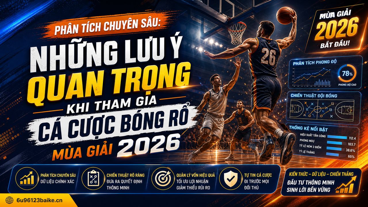 Phân tích chuyên sâu: Những lưu ý quan trọng khi tham gia cá cược bóng rổ mùa giải 2026